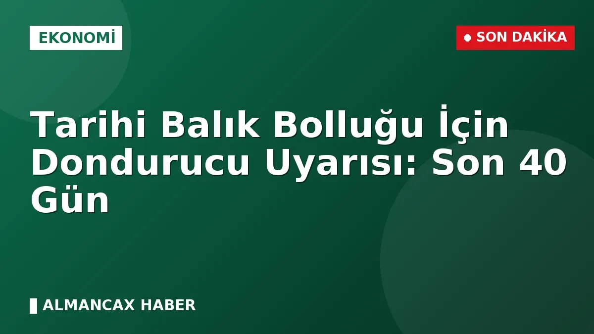 Tarihi Balık Bolluğu İçin Dondurucu Uyarısı: Son 40 Gün