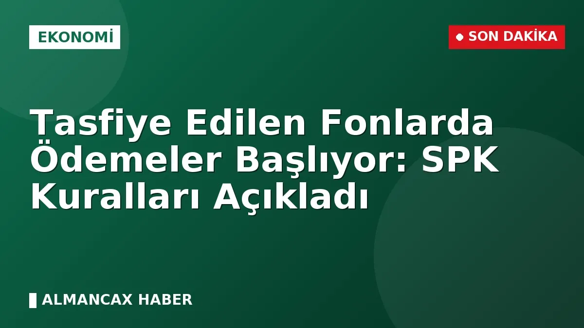 Tasfiye Edilen Fonlarda Ödemeler Başlıyor: SPK Kuralları Açıkladı