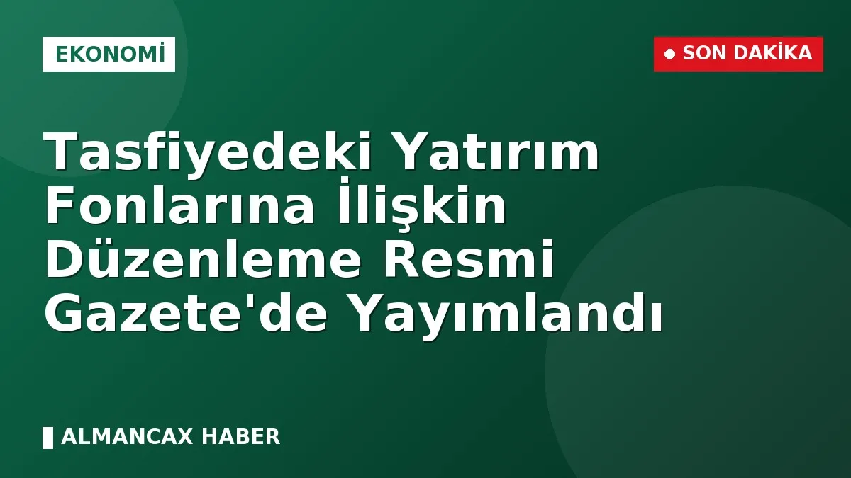 Tasfiyedeki Yatırım Fonlarına İlişkin Düzenleme Resmi Gazete'de Yayımlandı