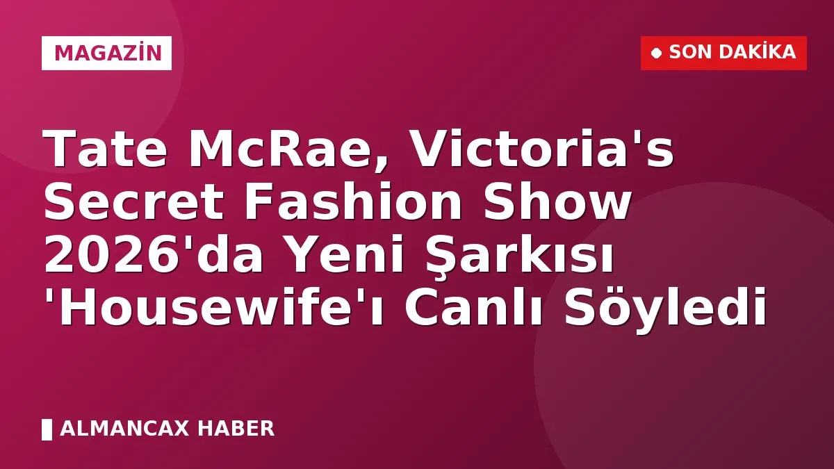 Tate McRae, Victoria's Secret Fashion Show 2026'da Yeni Şarkısı 'Housewife'ı Canlı Söyledi