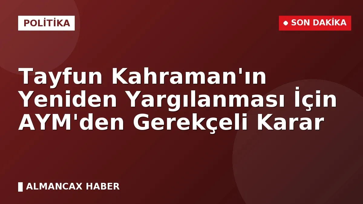 Tayfun Kahraman'ın Yeniden Yargılanması İçin AYM'den Gerekçeli Karar