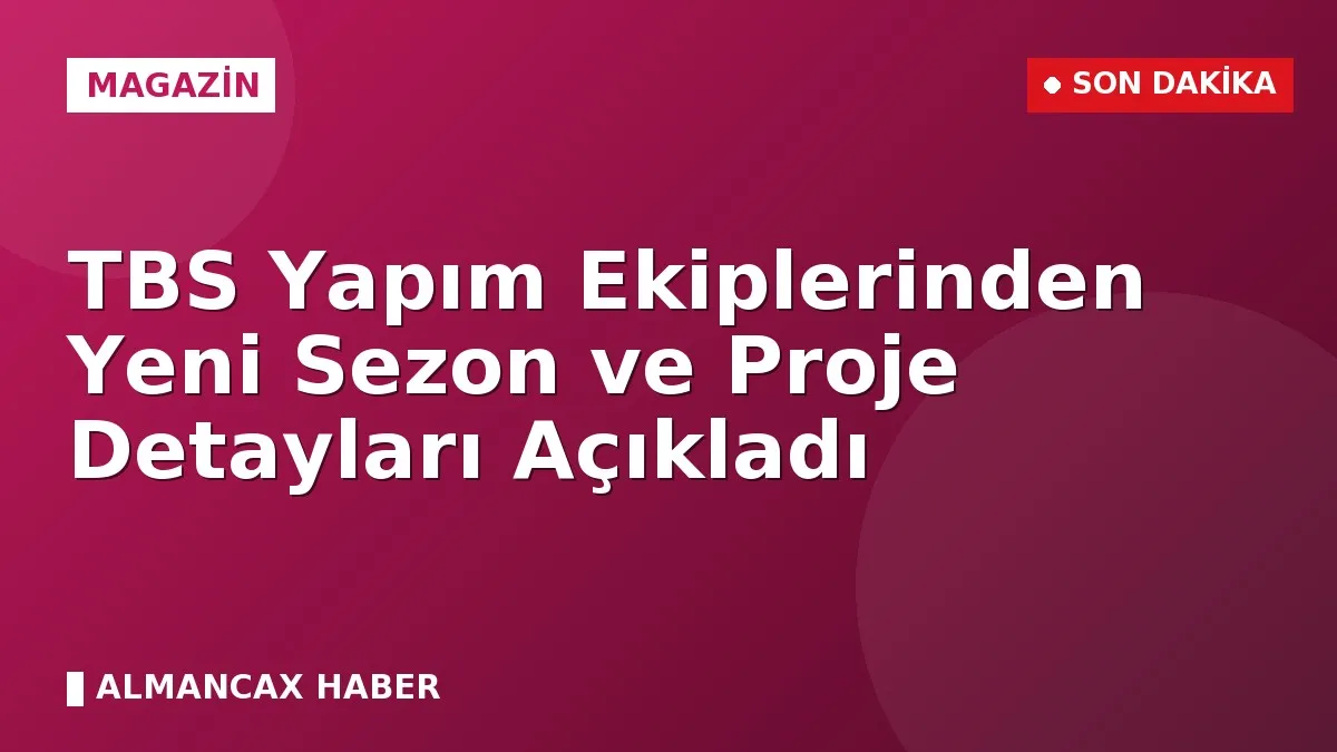 TBS Yapım Ekiplerinden Yeni Sezon ve Proje Detayları Açıkladı
