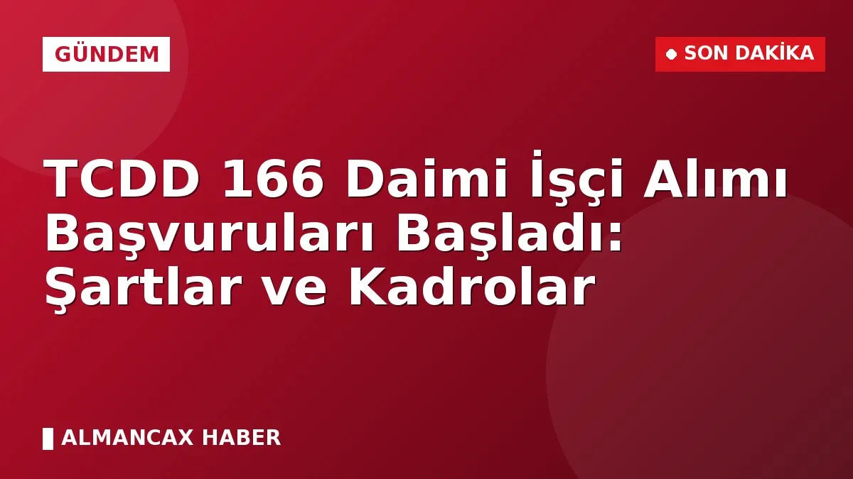 TCDD 166 Daimi İşçi Alımı Başvuruları Başladı: Şartlar ve Kadrolar
