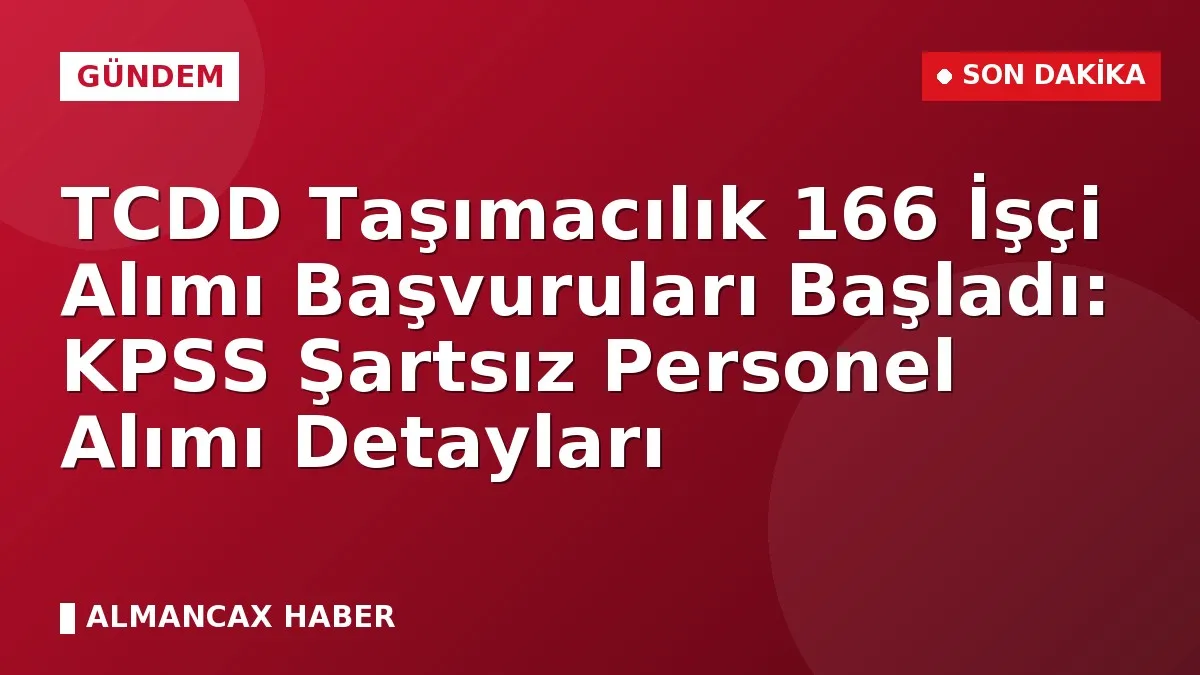 TCDD Taşımacılık 166 İşçi Alımı Başvuruları Başladı: KPSS Şartsız Personel Alımı Detayları