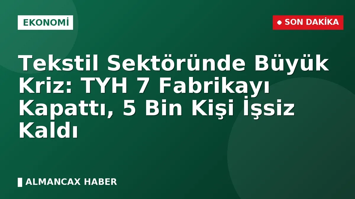 Tekstil Sektöründe Büyük Kriz: TYH 7 Fabrikayı Kapattı, 5 Bin Kişi İşsiz Kaldı