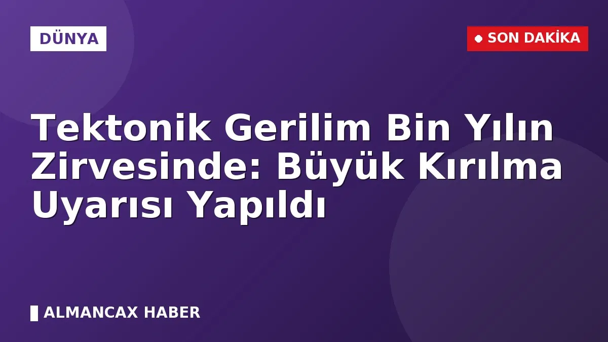 Tektonik Gerilim Bin Yılın Zirvesinde: Büyük Kırılma Uyarısı Yapıldı