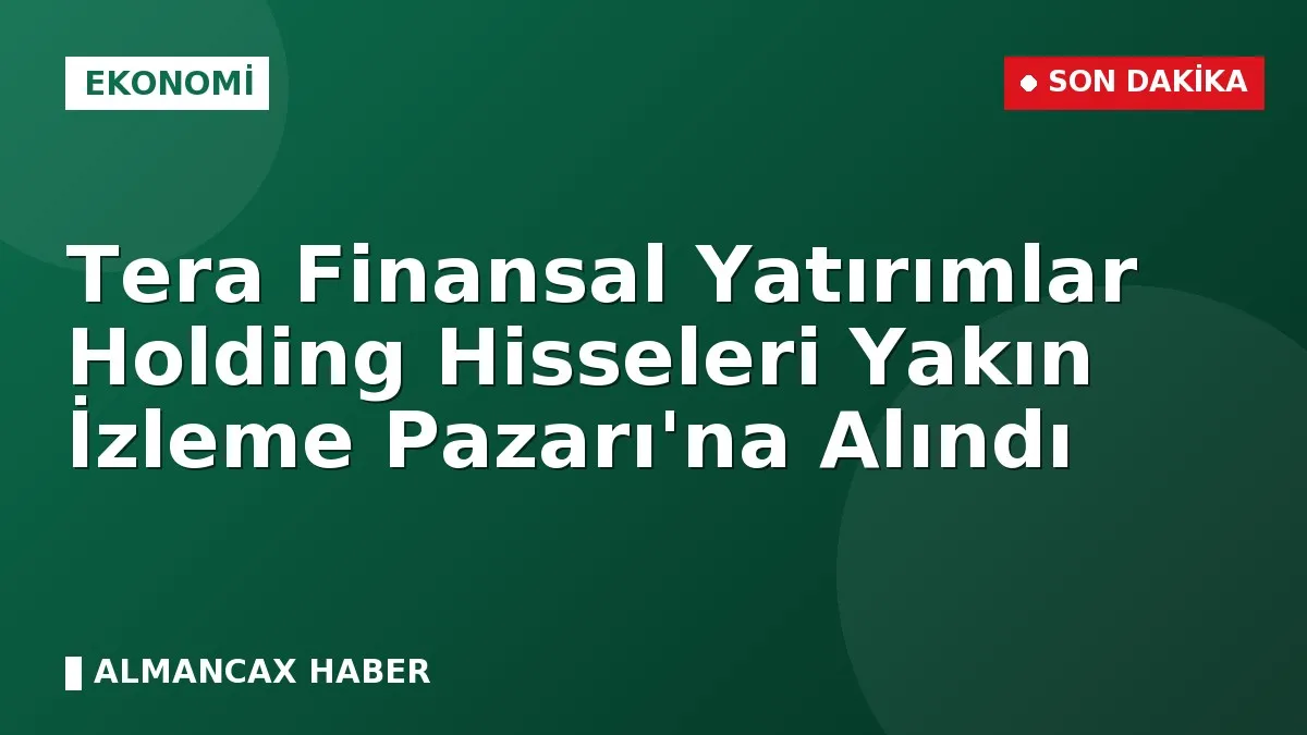 Tera Finansal Yatırımlar Holding Hisseleri Yakın İzleme Pazarı'na Alındı