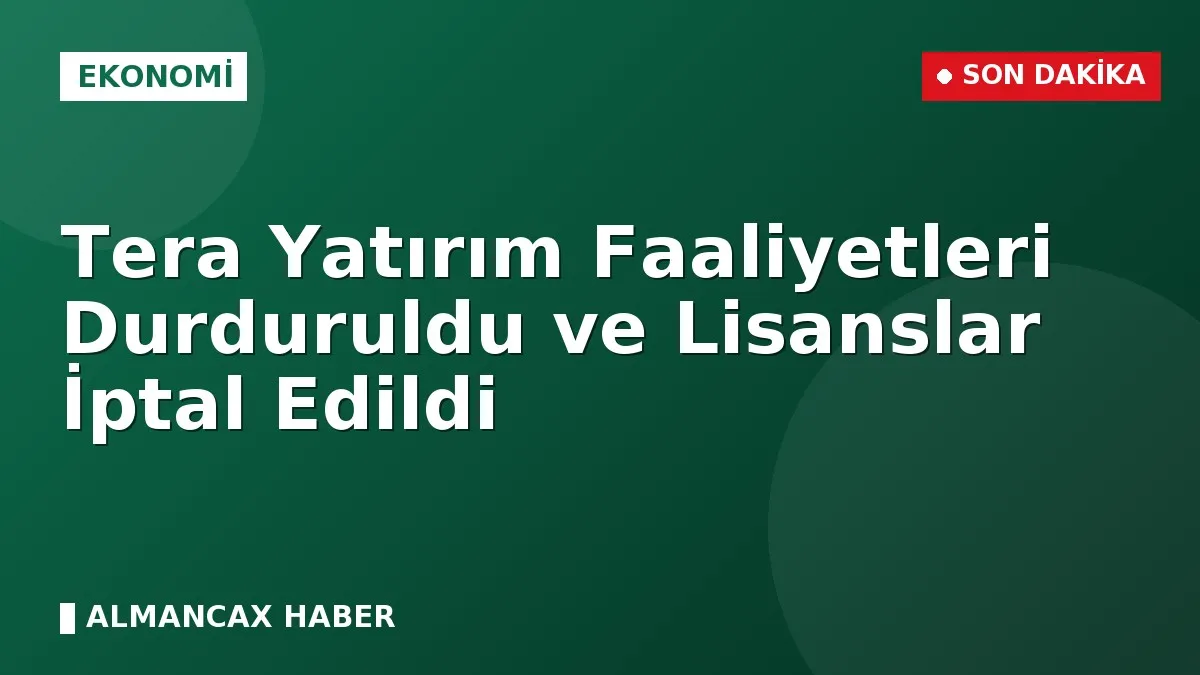 Tera Yatırım Faaliyetleri Durduruldu ve Lisanslar İptal Edildi