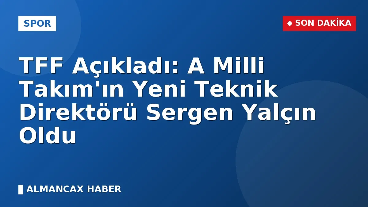 TFF Açıkladı: A Milli Takım'ın Yeni Teknik Direktörü Sergen Yalçın Oldu