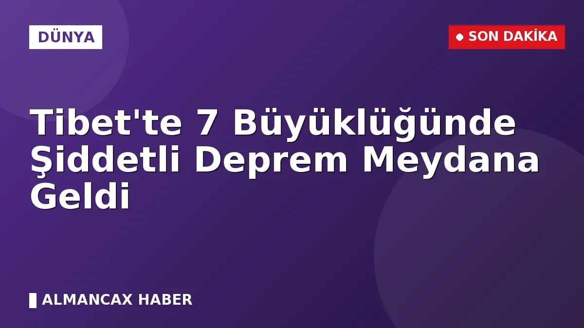 Tibet'te 7 Büyüklüğünde Şiddetli Deprem Meydana Geldi