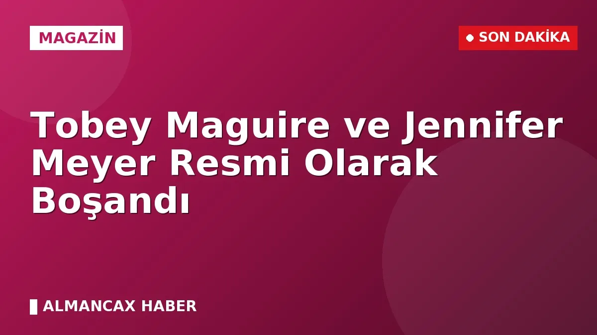 Tobey Maguire ve Jennifer Meyer Resmi Olarak Boşandı