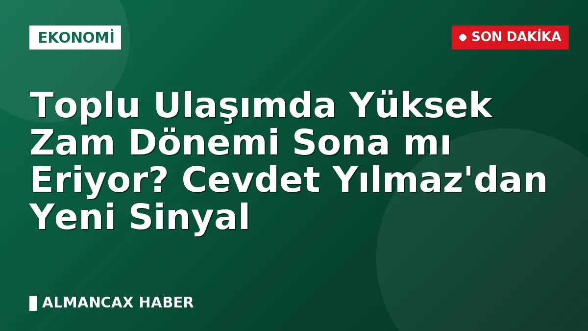 Toplu Ulaşımda Yüksek Zam Dönemi Sona mı Eriyor? Cevdet Yılmaz'dan Yeni Sinyal