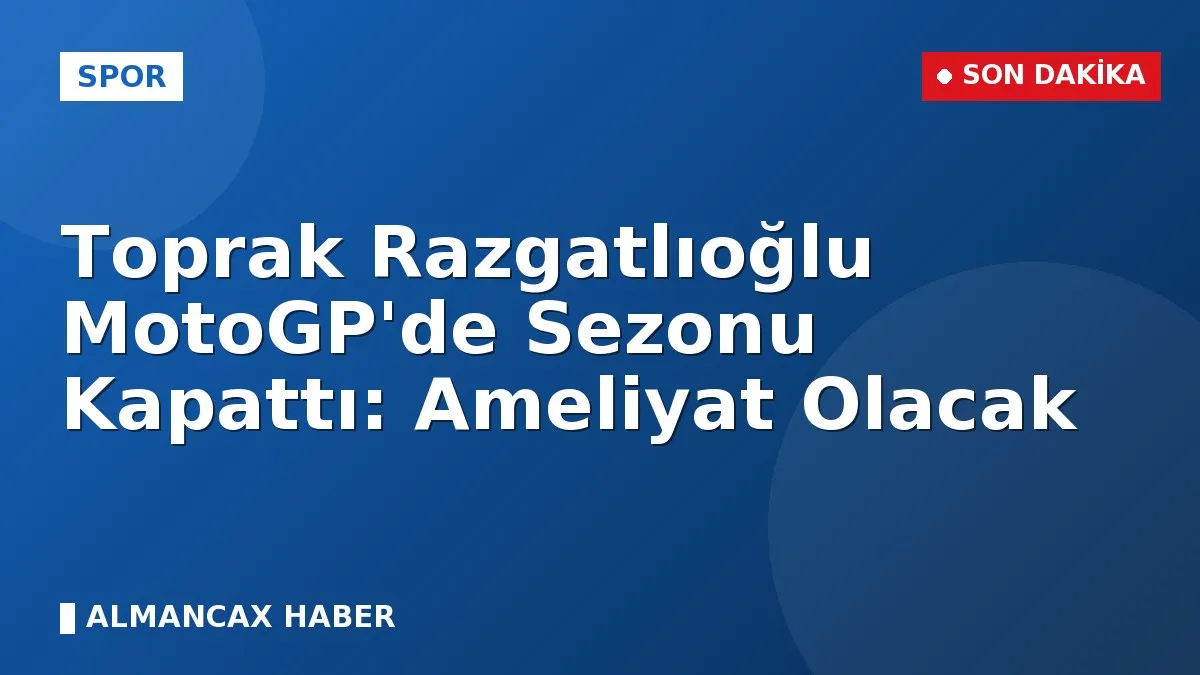 Toprak Razgatlıoğlu MotoGP'de Sezonu Kapattı: Ameliyat Olacak