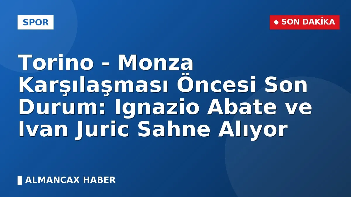 Torino - Monza Karşılaşması Öncesi Son Durum: Ignazio Abate ve Ivan Juric Sahne Alıyor