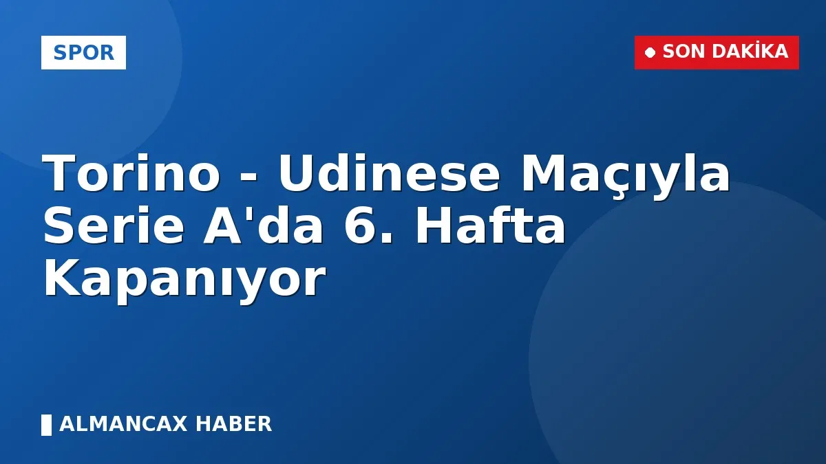 Torino - Udinese Maçıyla Serie A'da 6. Hafta Kapanıyor
