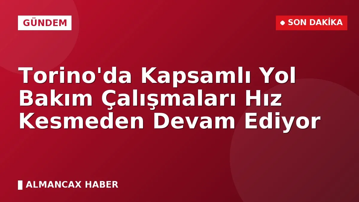 Torino'da Kapsamlı Yol Bakım Çalışmaları Hız Kesmeden Devam Ediyor