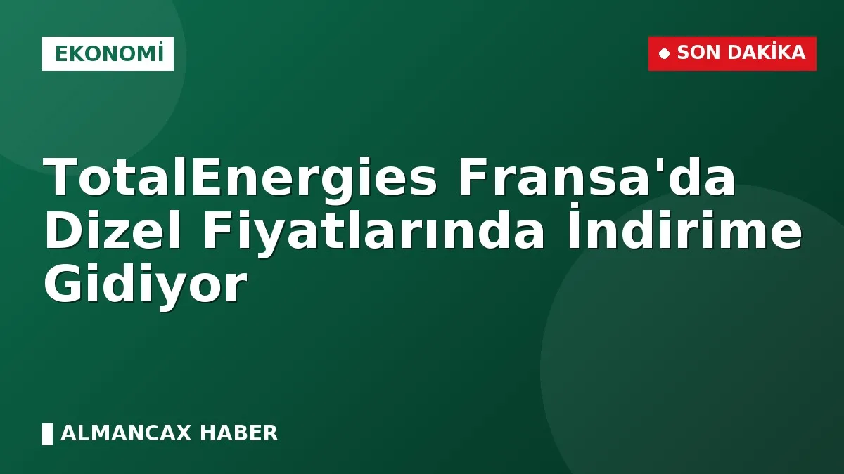 TotalEnergies Fransa'da Dizel Fiyatlarında İndirime Gidiyor