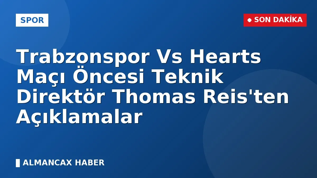 Trabzonspor Vs Hearts Maçı Öncesi Teknik Direktör Thomas Reis'ten Açıklamalar