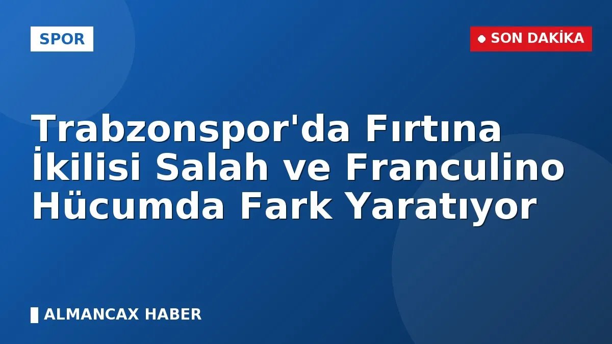 Trabzonspor'da Fırtına İkilisi Salah ve Franculino Hücumda Fark Yaratıyor