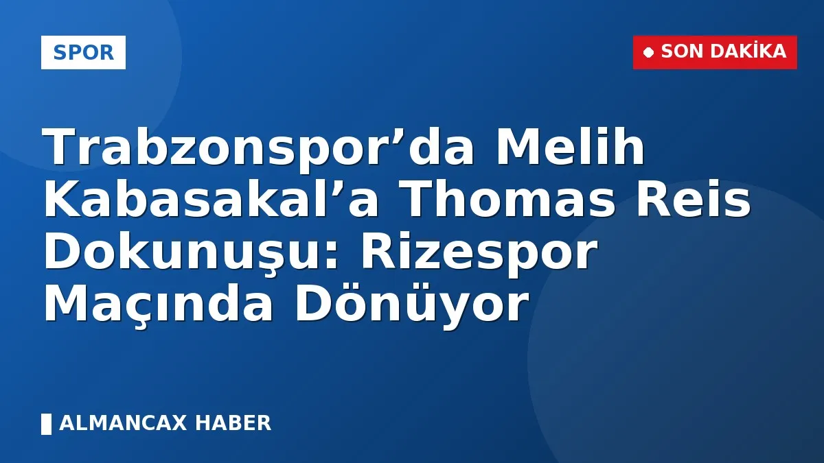 Trabzonspor’da Melih Kabasakal’a Thomas Reis Dokunuşu: Rizespor Maçında Dönüyor