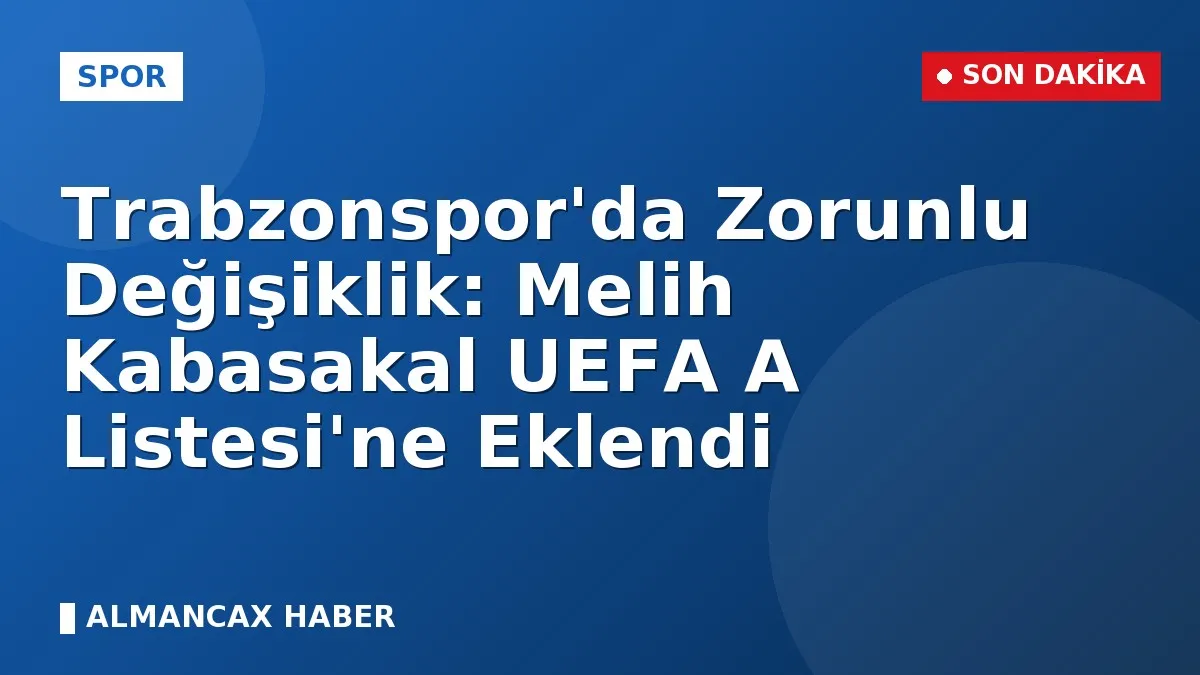 Trabzonspor'da Zorunlu Değişiklik: Melih Kabasakal UEFA A Listesi'ne Eklendi