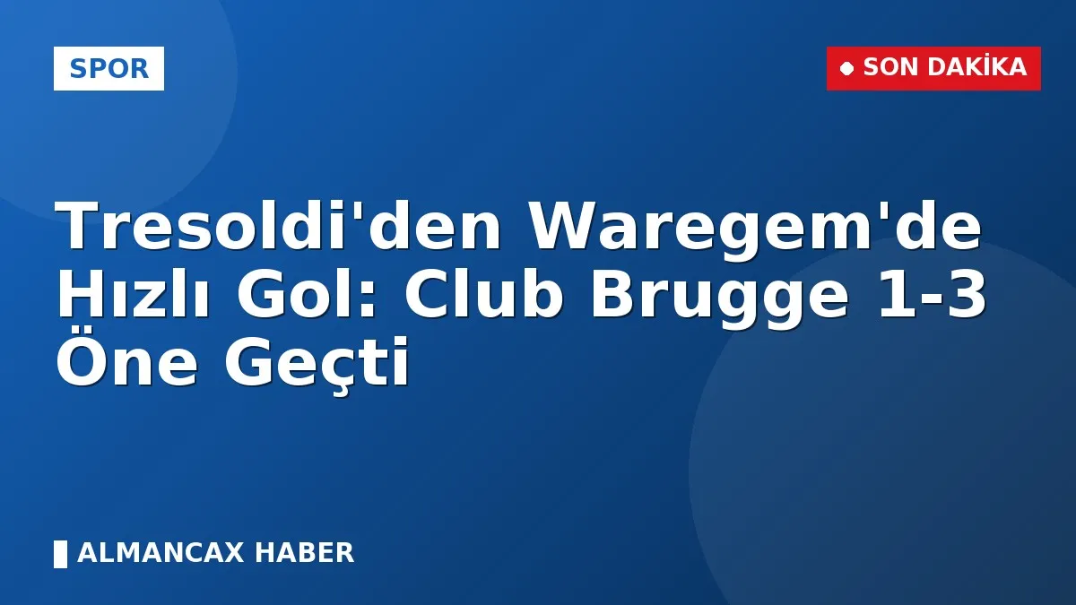 Tresoldi'den Waregem'de Hızlı Gol: Club Brugge 1-3 Öne Geçti