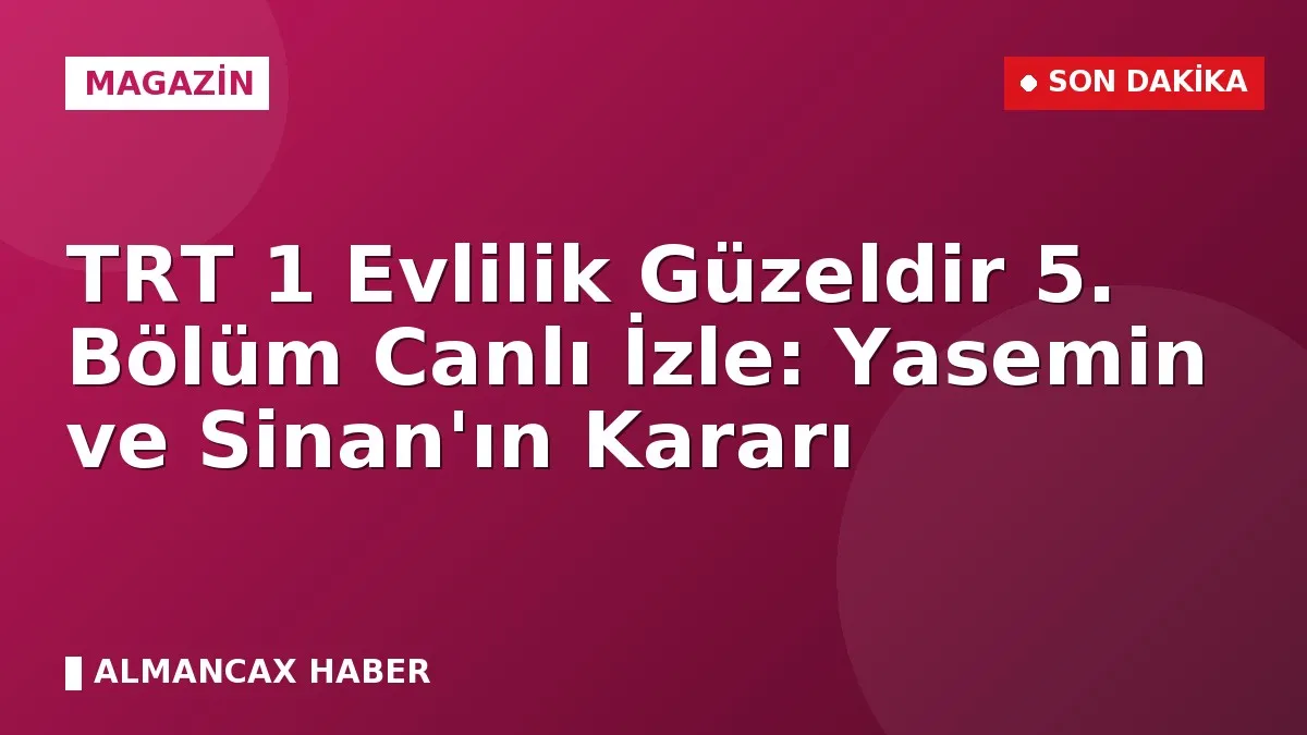 TRT 1 Evlilik Güzeldir 5. Bölüm Canlı İzle: Yasemin ve Sinan'ın Kararı