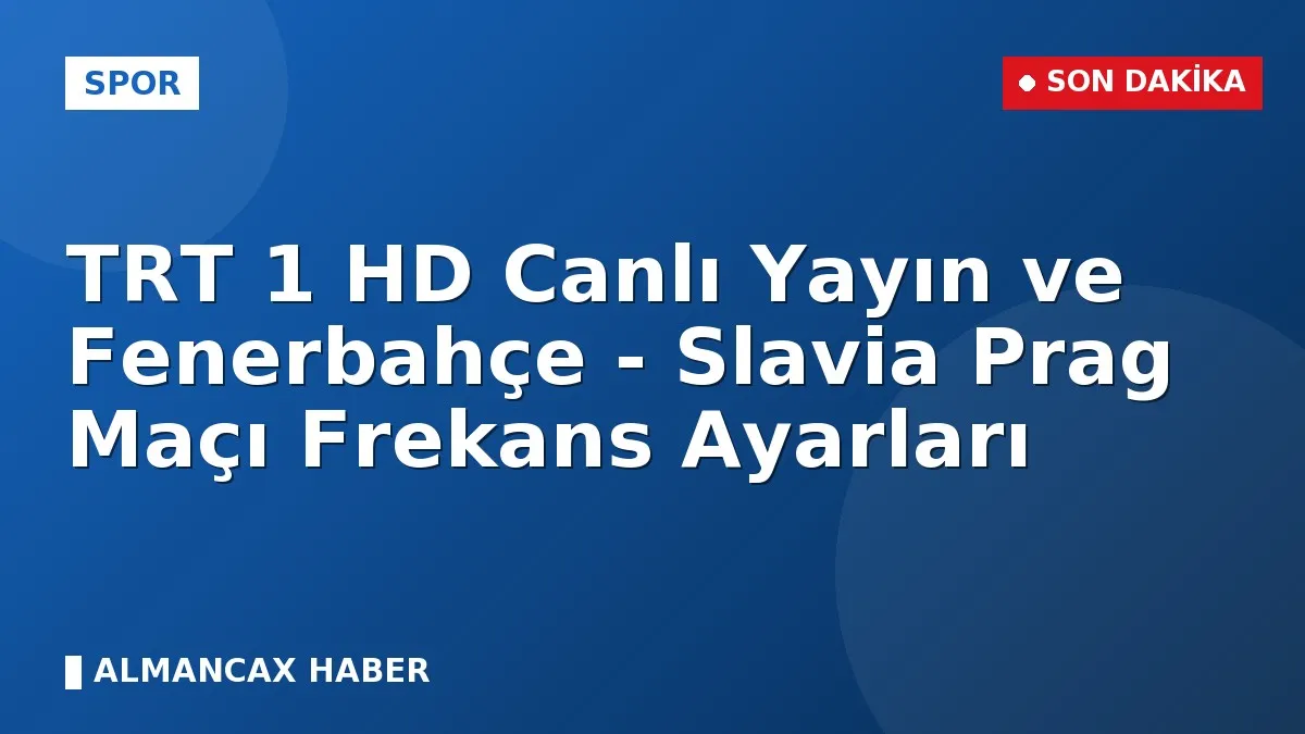 TRT 1 HD Canlı Yayın ve Fenerbahçe - Slavia Prag Maçı Frekans Ayarları