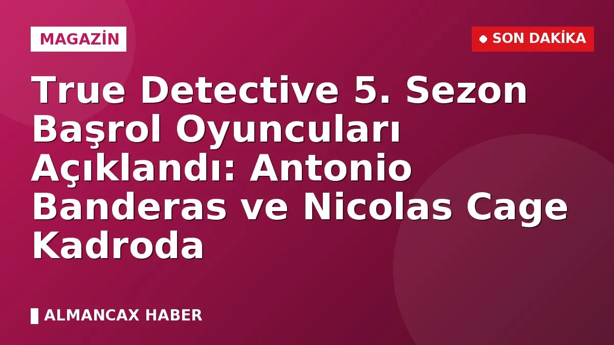 True Detective 5. Sezon Başrol Oyuncuları Açıklandı: Antonio Banderas ve Nicolas Cage Kadroda