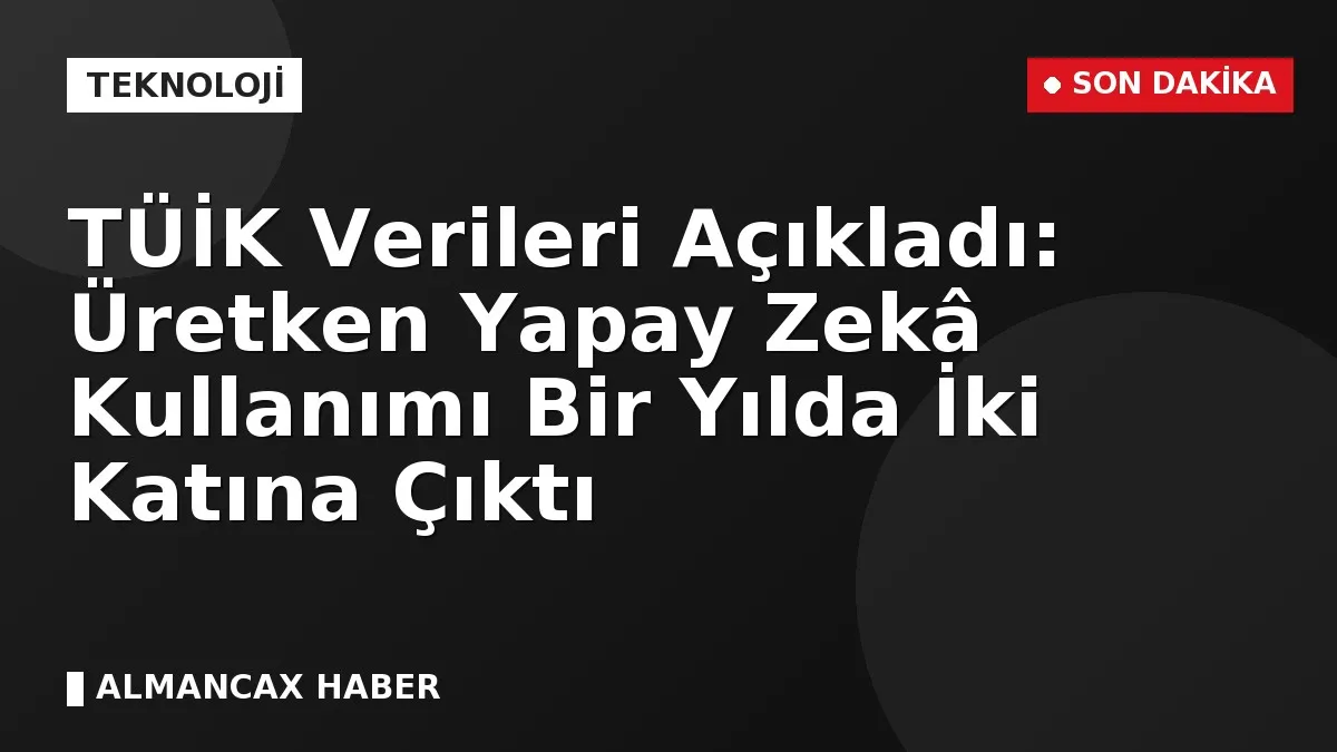 TÜİK Verileri Açıkladı: Üretken Yapay Zekâ Kullanımı Bir Yılda İki Katına Çıktı