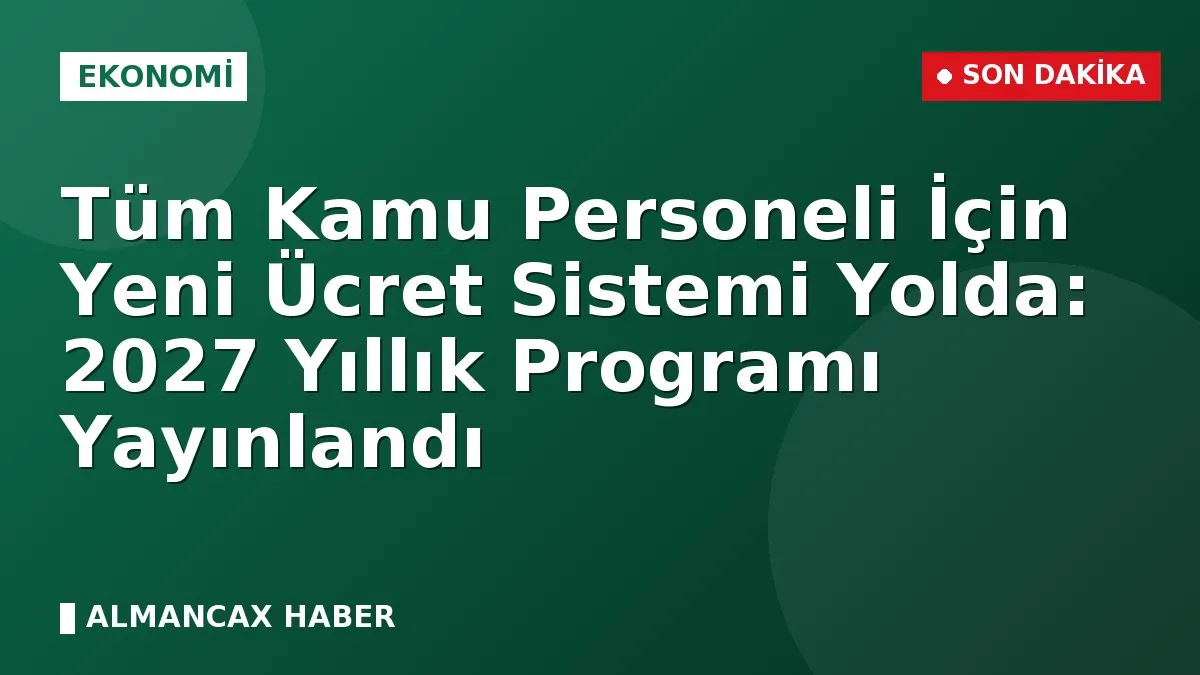 Tüm Kamu Personeli İçin Yeni Ücret Sistemi Yolda: 2027 Yıllık Programı Yayınlandı
