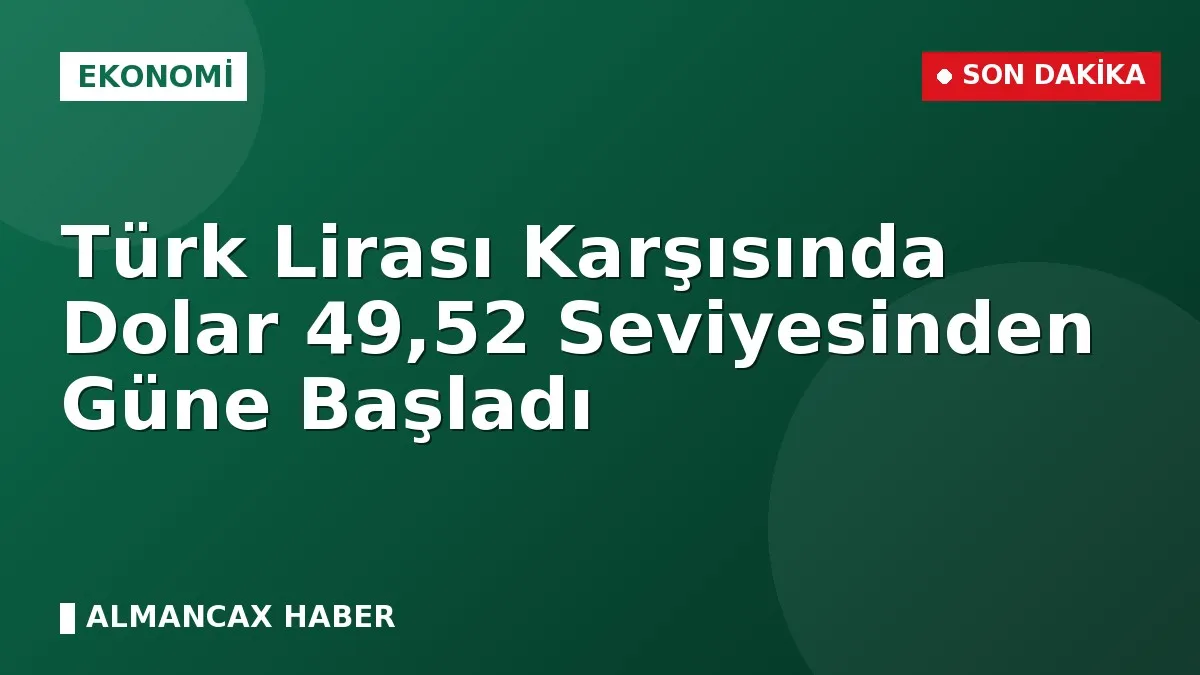 Türk Lirası Karşısında Dolar 49,52 Seviyesinden Güne Başladı