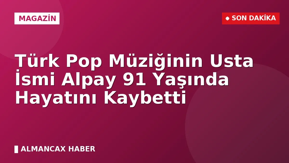 Türk Pop Müziğinin Usta İsmi Alpay 91 Yaşında Hayatını Kaybetti