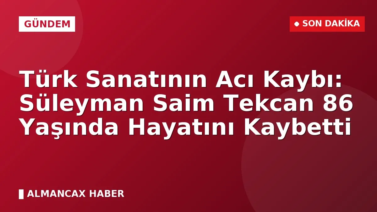 Türk Sanatının Acı Kaybı: Süleyman Saim Tekcan 86 Yaşında Hayatını Kaybetti