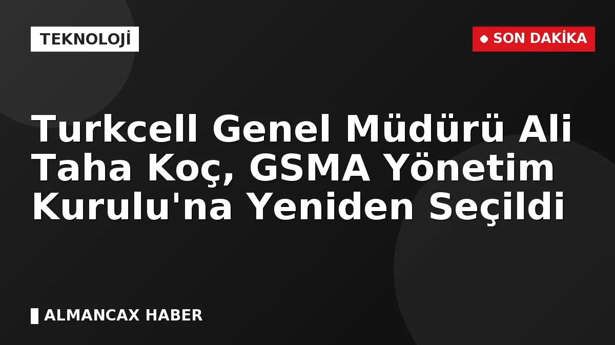 Turkcell Genel Müdürü Ali Taha Koç, GSMA Yönetim Kurulu'na Yeniden Seçildi