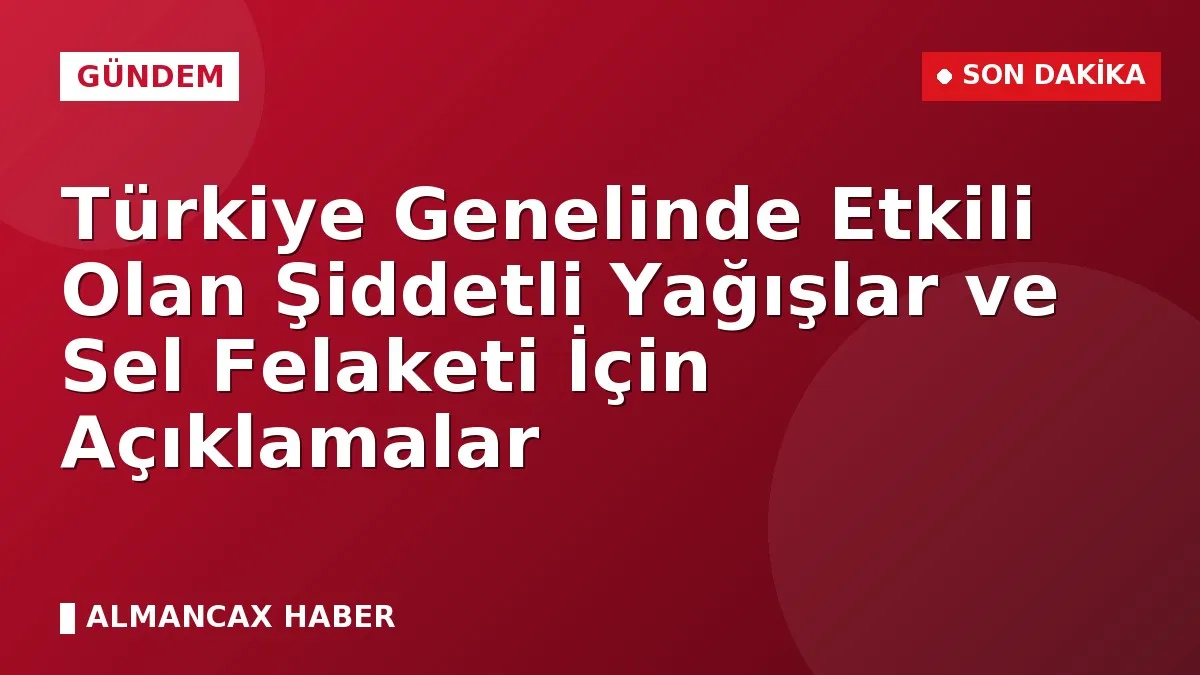 Türkiye Genelinde Etkili Olan Şiddetli Yağışlar ve Sel Felaketi İçin Açıklamalar
