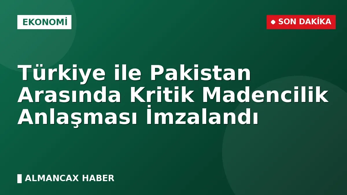 Türkiye ile Pakistan Arasında Kritik Madencilik Anlaşması İmzalandı