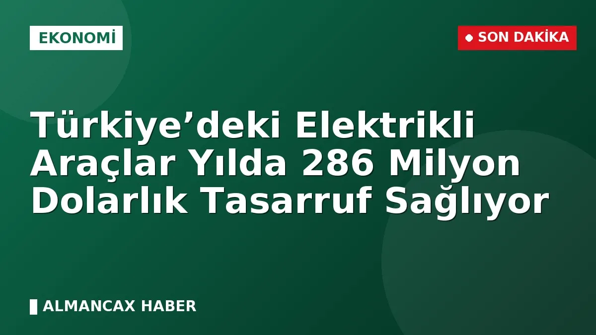 Türkiye’deki Elektrikli Araçlar Yılda 286 Milyon Dolarlık Tasarruf Sağlıyor