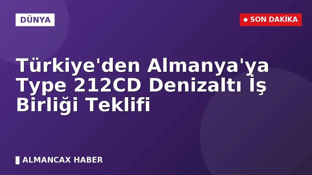 Türkiye'den Almanya'ya Type 212CD Denizaltı İş Birliği Teklifi