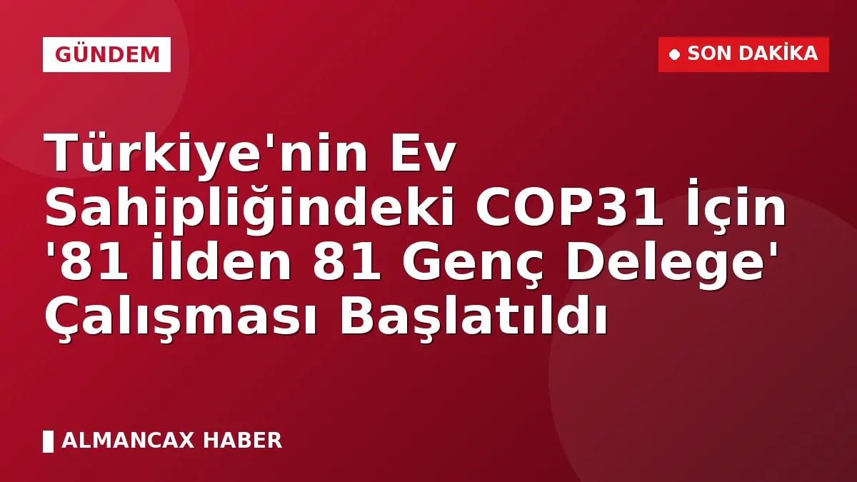 Türkiye'nin Ev Sahipliğindeki COP31 İçin '81 İlden 81 Genç Delege' Çalışması Başlatıldı