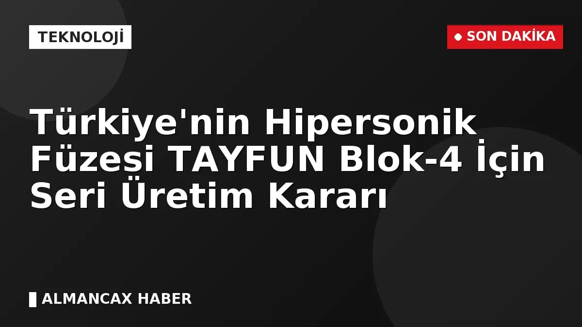 Türkiye'nin Hipersonik Füzesi TAYFUN Blok-4 İçin Seri Üretim Kararı