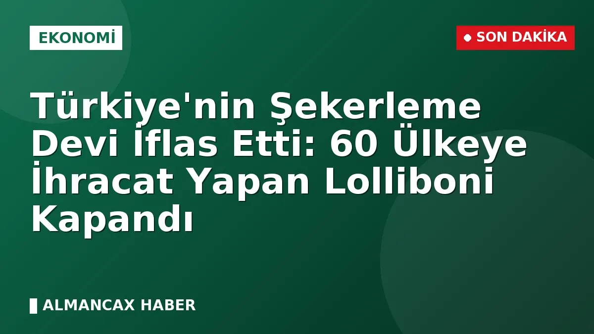 Türkiye'nin Şekerleme Devi İflas Etti: 60 Ülkeye İhracat Yapan Lolliboni Kapandı