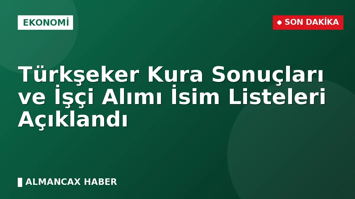 Türkşeker Kura Sonuçları ve İşçi Alımı İsim Listeleri Açıklandı