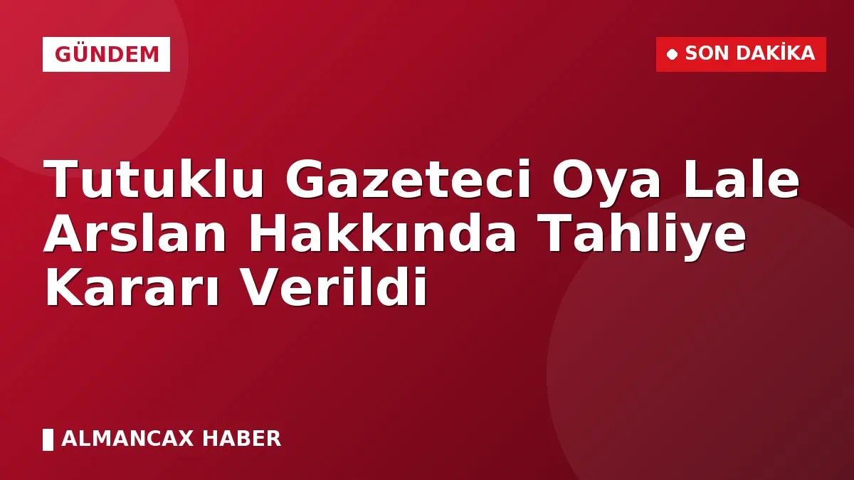 Tutuklu Gazeteci Oya Lale Arslan Hakkında Tahliye Kararı Verildi