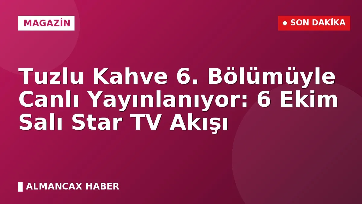 Tuzlu Kahve 6. Bölümüyle Canlı Yayınlanıyor: 6 Ekim Salı Star TV Akışı