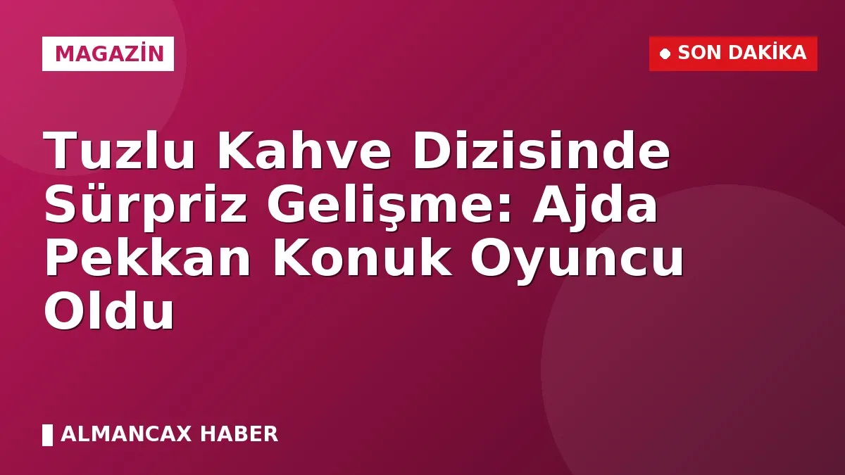 Tuzlu Kahve Dizisinde Sürpriz Gelişme: Ajda Pekkan Konuk Oyuncu Oldu