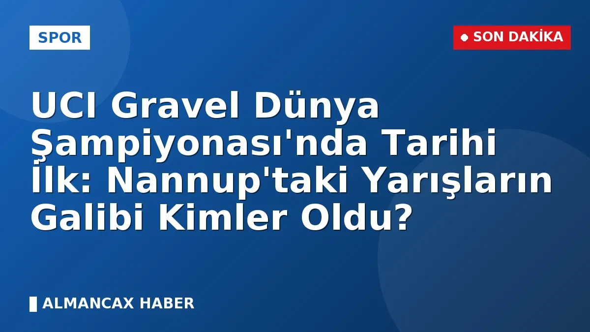 UCI Gravel Dünya Şampiyonası'nda Tarihi İlk: Nannup'taki Yarışların Galibi Kimler Oldu?