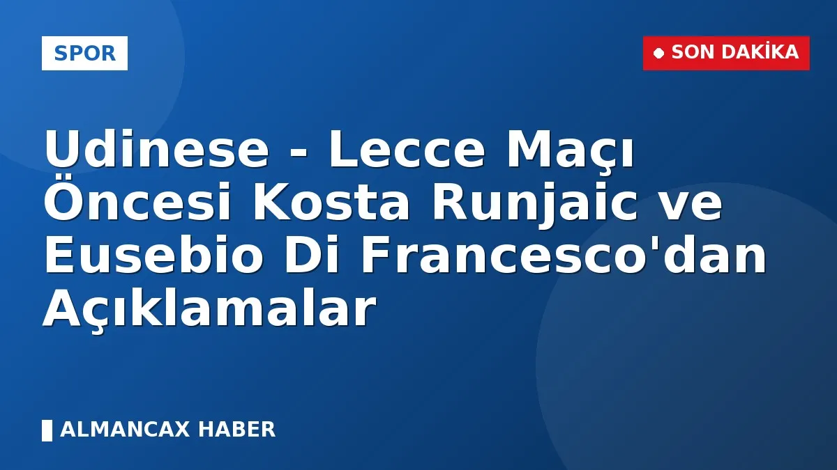 Udinese - Lecce Maçı Öncesi Kosta Runjaic ve Eusebio Di Francesco'dan Açıklamalar
