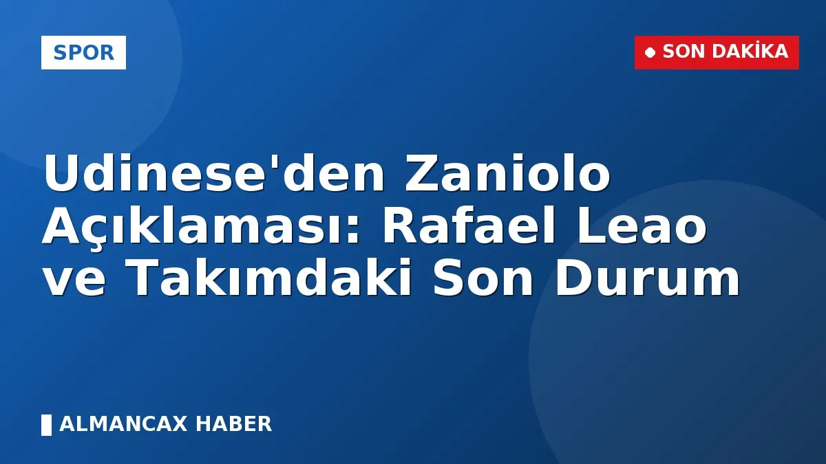 Udinese'den Zaniolo Açıklaması: Rafael Leao ve Takımdaki Son Durum