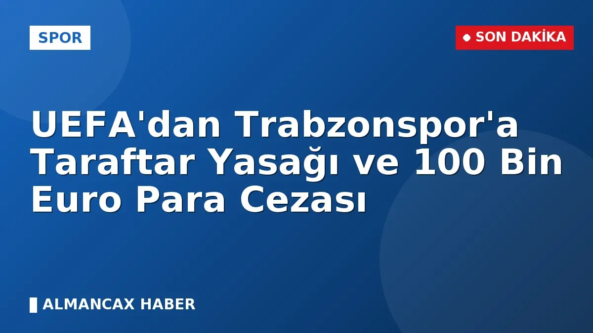 UEFA'dan Trabzonspor'a Taraftar Yasağı ve 100 Bin Euro Para Cezası